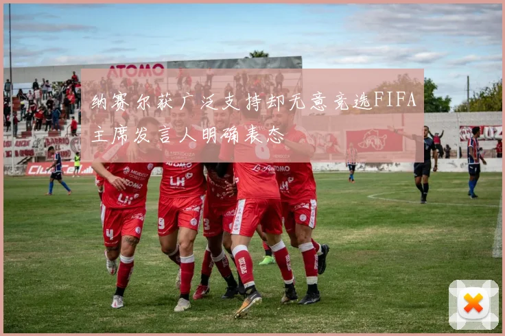 纳赛尔获广泛支持却无意竞选FIFA主席发言人明确表态