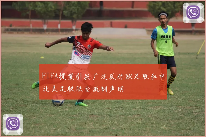 FIFA提案引发广泛反对欧足联和中北美足联联合抵制声明